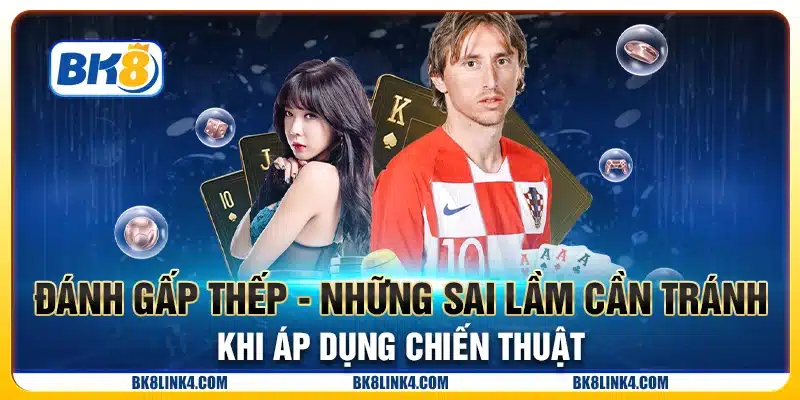 Đánh gấp thếp - Những sai lầm cần tránh khi áp dụng chiến thuật