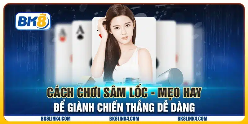 Cách chơi sâm lốc - Mẹo hay để giành chiến thắng dễ dàng
